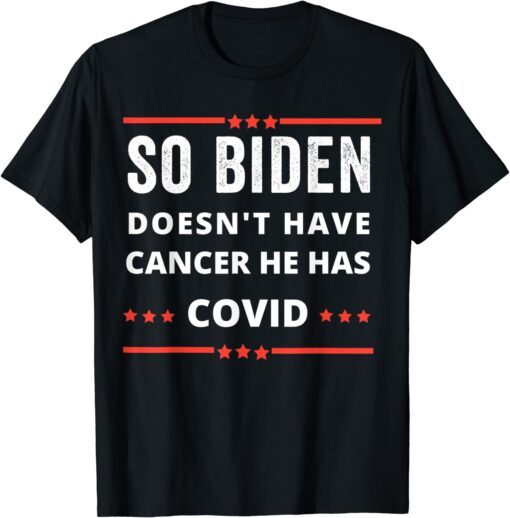 Anti Biden-so biden doesn't have cancer he has covid Tee Shirt