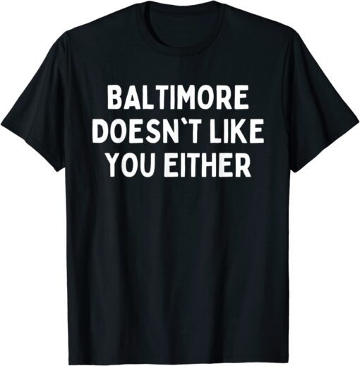 Baltimore Doesn't Like You Either Tee Shirt