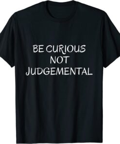 Be Curious Not Judgemental Tee Shirt