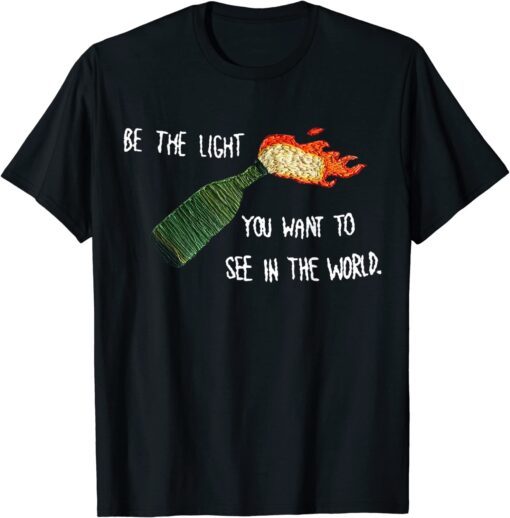 Be The Molotov Light You Want To See In The World Rebellion Tee Shirt