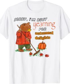 Bear Sorry I’m Busy Yearning For Autumnal Delights Tee Shirt