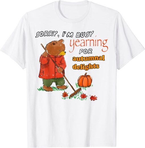 Bear Sorry I’m Busy Yearning For Autumnal Delights Tee Shirt