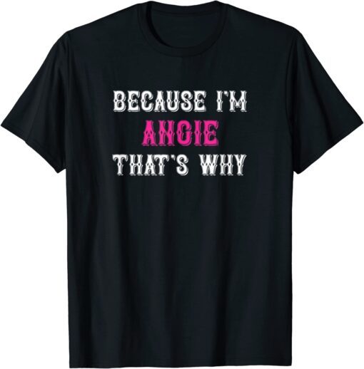 Because I'm Angie That's Why Tee Shirt