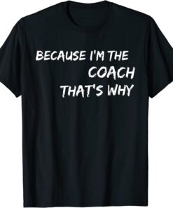 Because I'm The Coach That's Why Tee Shirt