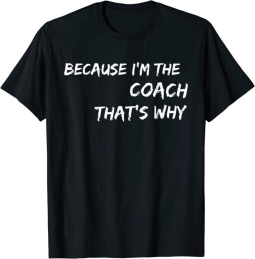 Because I'm The Coach That's Why Tee Shirt