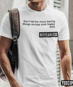 Beeffearless Don’t Let Too Many Boring Thing Occupy Your Happy Time Tee Shirt