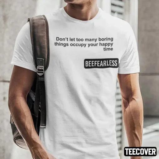 Beeffearless Don’t Let Too Many Boring Thing Occupy Your Happy Time Tee Shirt