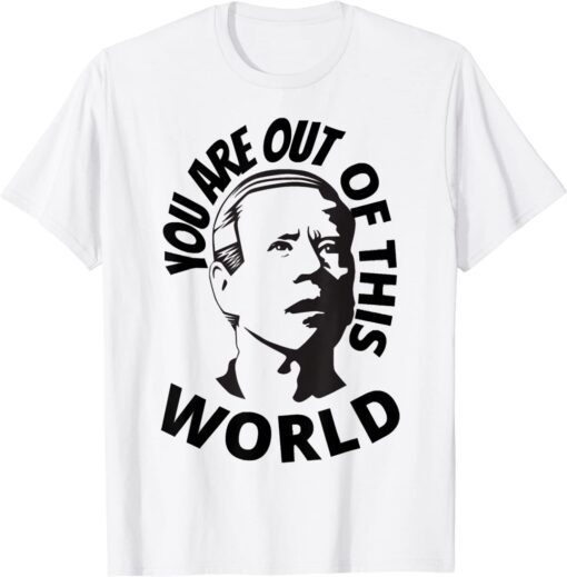 Biden Confused, You Are Out Of This World Sarcastic Tee Shirt