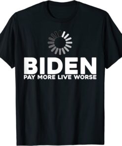 Biden Pay More Live Worse Pay More Live Worse Biden T-Shirt