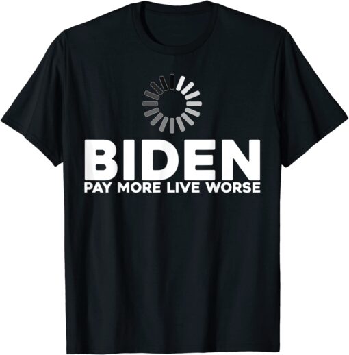 Biden Pay More Live Worse Pay More Live Worse Biden T-Shirt