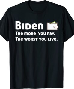 Biden The more you pay the worse you live Tee Shirt