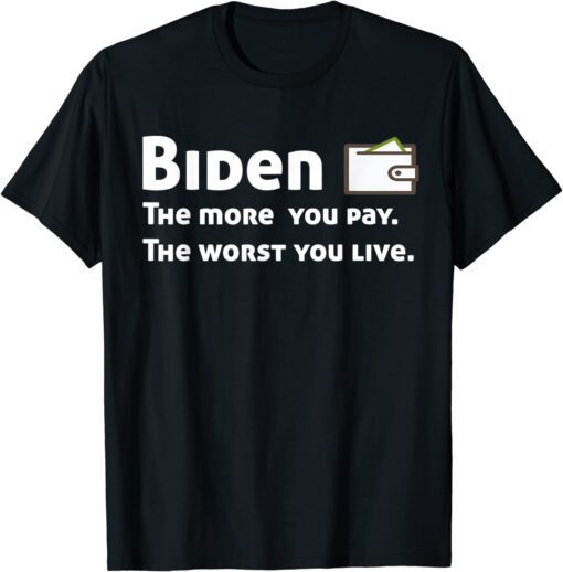 Biden The more you pay the worse you live Tee Shirt