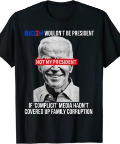 Biden Wouldn't Be President If Complicit Media Tee Shirt