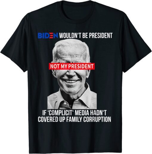 Biden Wouldn't Be President If Complicit Media Tee Shirt