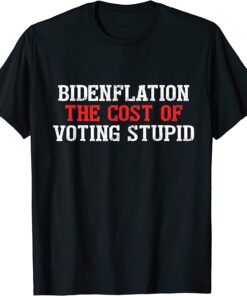 Bidenflation The Cost Of Voting Stupid Political Tee Shirt