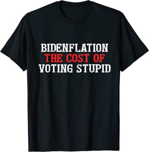 Bidenflation The Cost Of Voting Stupid Political Tee Shirt