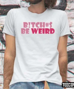 Bitches Be Weird Tee Shirt