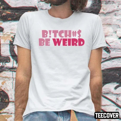 Bitches Be Weird Tee Shirt