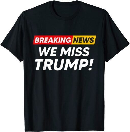 Breaking News We Miss Trump Hilarious Sarcasm Joke Tee Shirt