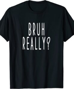 Bruh Really Tee Shirt