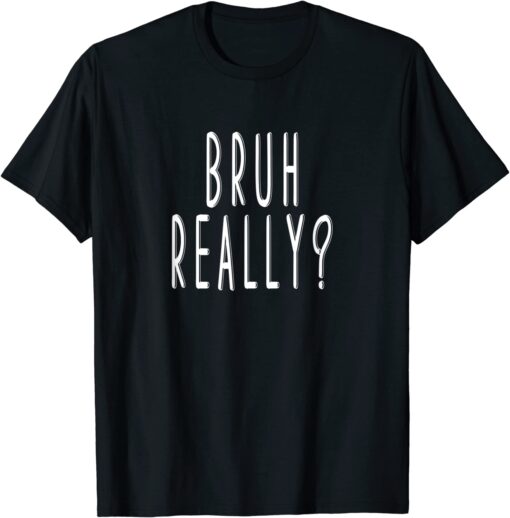 Bruh Really Tee Shirt