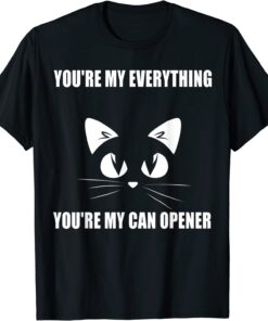 Cat You're My Everything You're My Can Opener 2022 Shirt