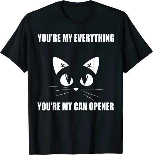 Cat You're My Everything You're My Can Opener 2022 Shirt