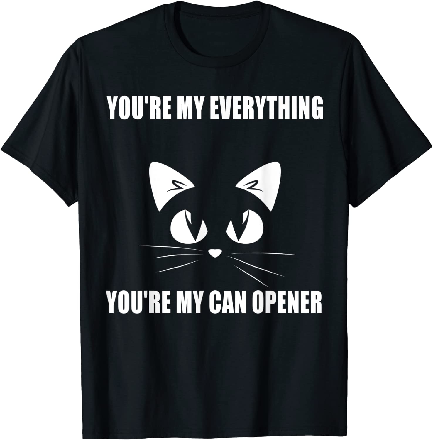 Cat You're My Everything You're My Can Opener Tee Shirt - ShirtElephant ...