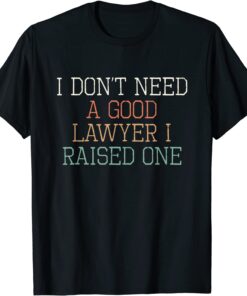 I Don't Need A Good Lawyer I Raised One Tee Shirt