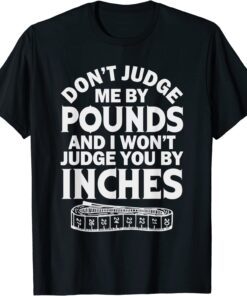 Don't Judge Me By Pounds I Won't Judge You Inches Tee Shirt