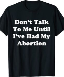 Don't Talk To Me Until I've Had My Abortion Quote Tee Shirt