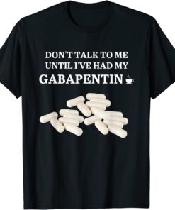 Don't Talk To Me Until I've Had My Gabapentin Apparel T-Shirt