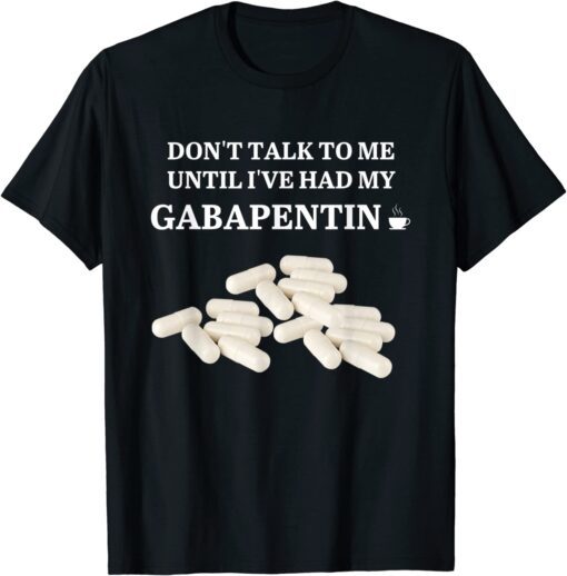 Don't Talk To Me Until I've Had My Gabapentin Apparel T-Shirt