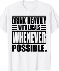 Drink Heavily With Locals Whenever possible Tee Shirt