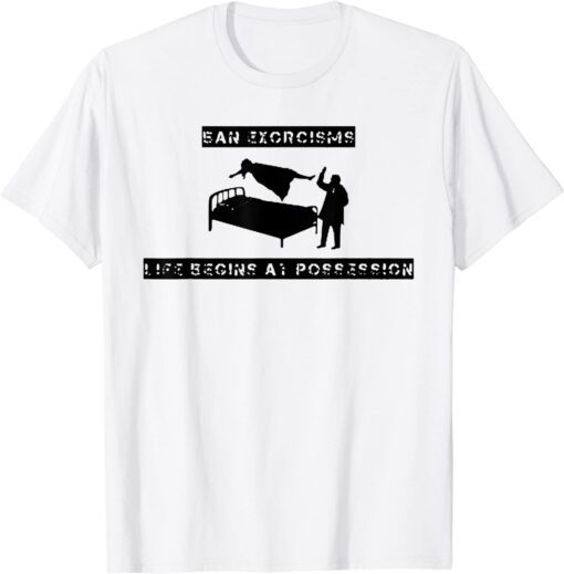 Ean Exorcisms Life Begins At Possession Tee Shirt