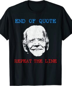End Of Quote Repeat The Line Joe Biden Meme Tee Shirt