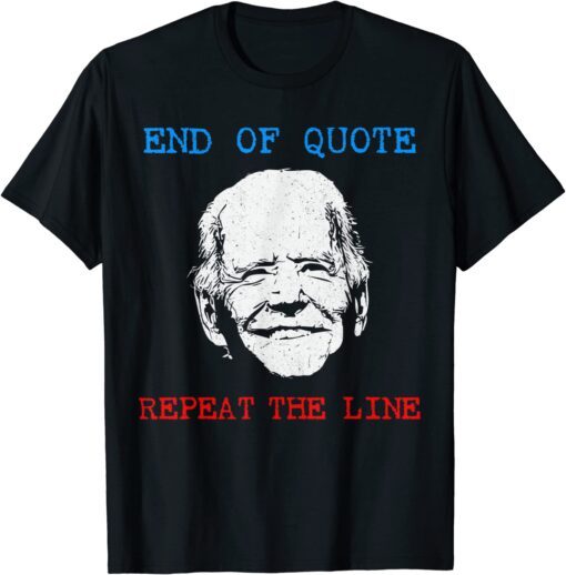 End Of Quote Repeat The Line Joe Biden Meme Tee Shirt