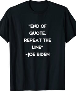 End of Quote Repeat The Line President Biden Tee Shirt