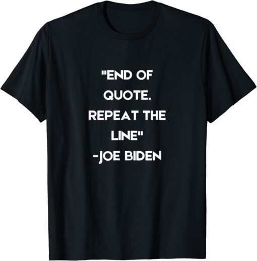 End of Quote Repeat The Line President Biden Tee Shirt