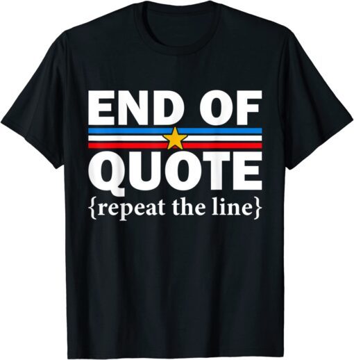 End of Quote Repeat the Line Anti-Biden Pro Trump Tee Shirt