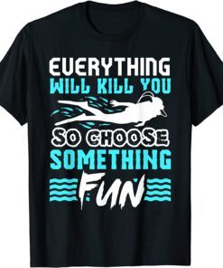 Everything Will Kill You So Choose Something Fun Scuba Diver Tee Shirt