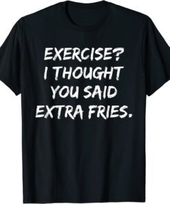 Exercise I Thought You Said Extra Fries Tee Shirt