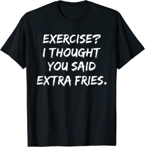 Exercise I Thought You Said Extra Fries Tee Shirt