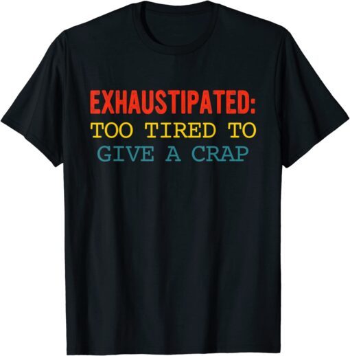 Exhaustipated: Too Tired To Give A Crap Apparel Tee Shirt
