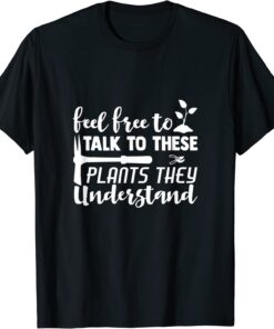 Feel Free To Talk To These PlantsThey Understand Tee Shirt