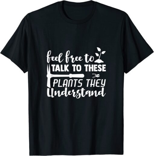 Feel Free To Talk To These PlantsThey Understand Tee Shirt