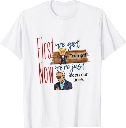 First we got Trump'd Now we're Just Biden our Time Tee Shirt