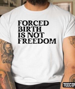 Forced Birth Is Not Freedom Shirt