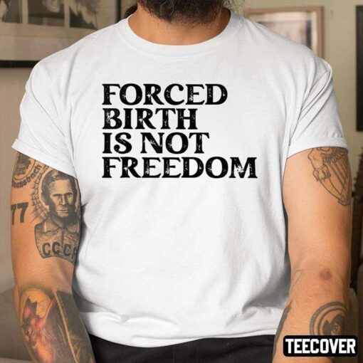Forced Birth Is Not Freedom Shirt