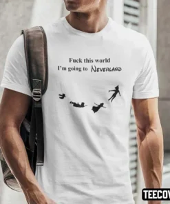 Fuck This World I’m Going To Neverland Tee Shirt